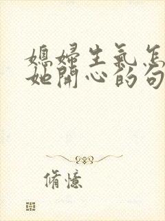 媳妇生气怎么哄她开心的句子