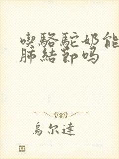 吃骆驼奶能消除肺结节吗