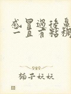 感冒过后鼻子里一直有粘稠的鼻涕