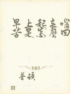 早上起来嘴里发苦是怎么回事?