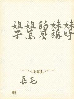 姐姐的妹妹的孩子怎么称呼