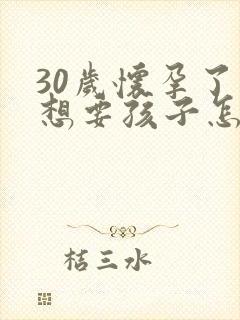 30岁怀孕了不想要孩子怎么办