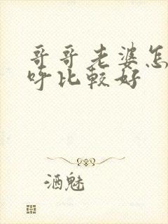 哥哥老婆怎么称呼比较好