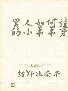 男人如何让自己的小弟弟变大