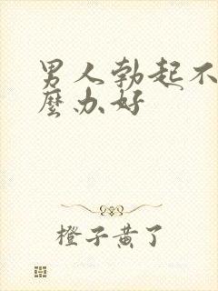 男人勃起不坚怎么办好