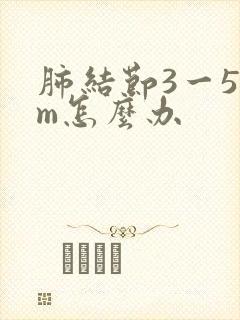 肺结节3一5mm怎么办