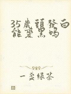 35岁头发白还能变黑吗