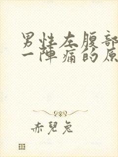 男性左腹部一阵一阵痛的原因