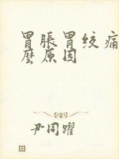 胃胀胃绞痛是什么原因