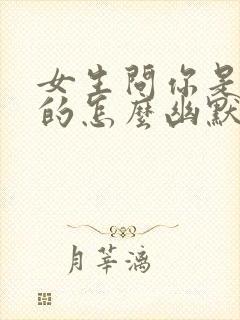 女生问你是哪里的怎么幽默回复