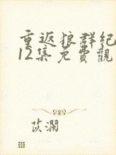 重返狼群纪录片12集免费观看视频