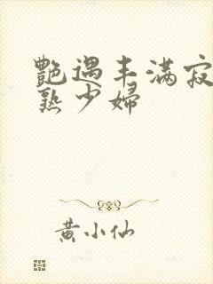 艳遇丰满寂寞成熟少妇