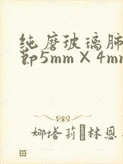 纯磨玻璃肺有结节5mm×4mm