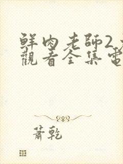 鲜肉老师2免费观看全集电视剧