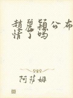 赵丽颖公布新恋情了吗