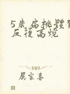 5岁扁桃体发炎反复高烧