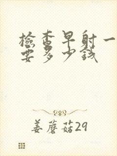 检查早射一般需要多少钱