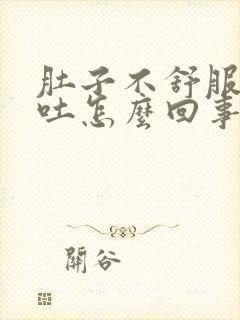 肚子不舒服还想吐怎么回事