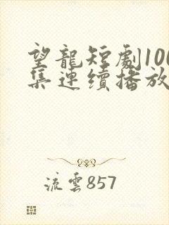 望龙短剧100集连续播放在线观看