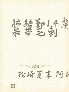 肺结节1.4厘米带毛刺