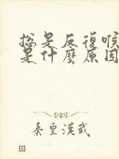 总是反复喉咙痛是什么原因