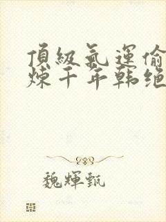 顶级气运偷偷修炼千年韩绝