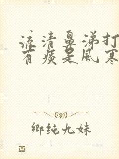 流清鼻涕打喷嚏有痰是风寒还是风热