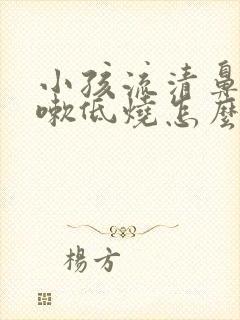 小孩流清鼻涕咳嗽低烧怎么办