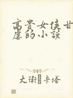 高贵女侠甘愿受虐的小说