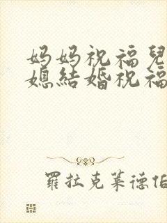 妈妈祝福儿子儿媳结婚祝福语