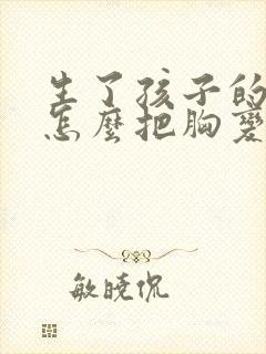 生了孩子的女人怎么把胸变大