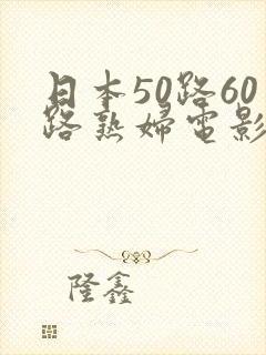 日本50路60路熟妇电影
