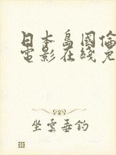 日本岛国伦理性电影在线免费观看