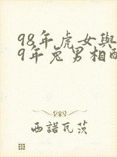 98年虎女与99年兔男相配吗婚姻如何