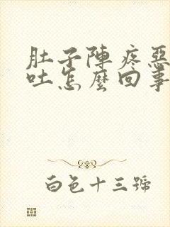 肚子阵疼恶心想吐怎么回事