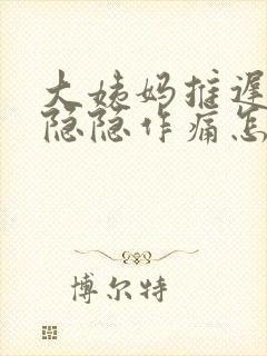 大姨妈推迟肚子隐隐作痛怎么回事