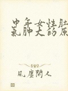 中年女性肚子胀气肿大的原因