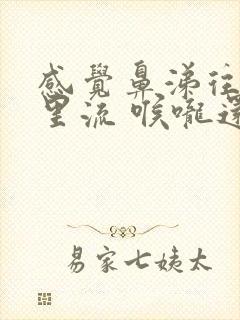 感觉鼻涕往喉咙里流 喉咙还很干