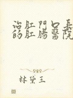 治肛门口长包疼的肛肠医院