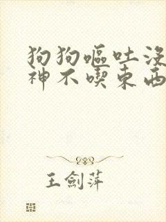 狗狗呕吐没有精神不吃东西怎么办