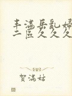 丰满岳乱妇一区二区久久久