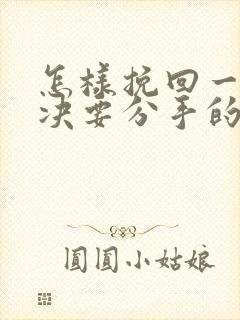 怎样挽回一个坚决要分手的女朋友