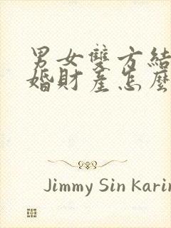 男女双方结婚离婚财产怎么分割