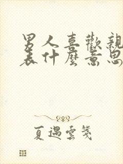 男人喜欢亲嘴代表什么意思