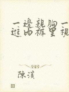 一边亲胸一边摸进内裤里视频