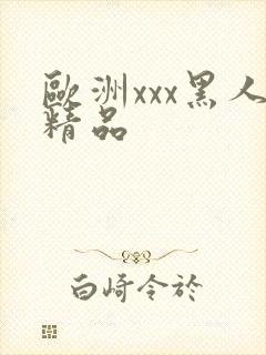 欧洲xxx黑人精品