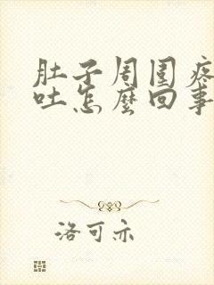 肚子周围疼还想吐怎么回事