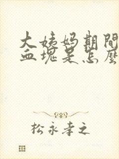 大姨妈期间有大血块是怎么回事