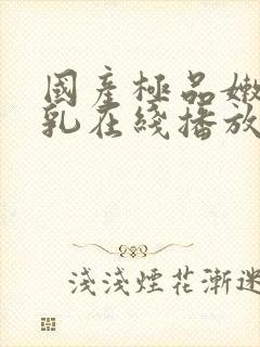 国产极品嫩白美乳在线播放