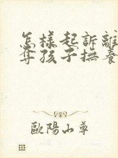 怎样起诉离婚争夺孩子抚养权封面